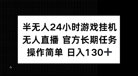 半无人24小时游戏挂JI，官方长期任务，操作简单 日入130+【揭秘】-闲赋网