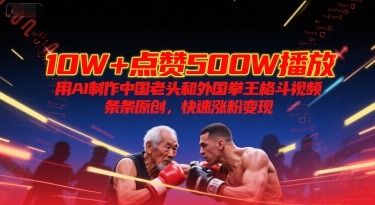 10W+点赞500W播放，用AI制作中国老头和外国拳王格斗视频，条条原创，快速涨粉变现-闲赋网