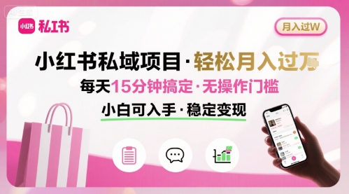 小红书私域项目 月入过W非常轻松 每天15分钟即可搞定，无任何操作门槛，小白可入手-闲赋网