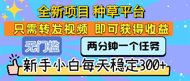 全新项目 种草平台 只需要转发任务视频 即可获得收益 新手小白每天300+-闲赋网