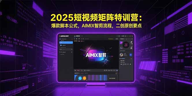 2025短视频矩阵特训营：爆款脚本公式，AIMIX智剪流程，二创原创要点-闲赋网