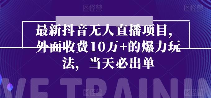 最新抖音无人直播项目，外面收费10w+的爆力玩法，当天必出单-闲赋网