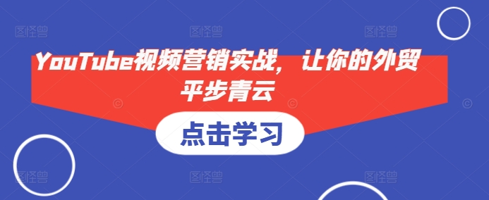 YouTube视频营销实战，让你的外贸平步青云-闲赋网