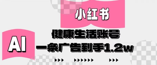 小红书AI健康生活账号，作品制作简单好变现，一条广告到手1.2w-闲赋网