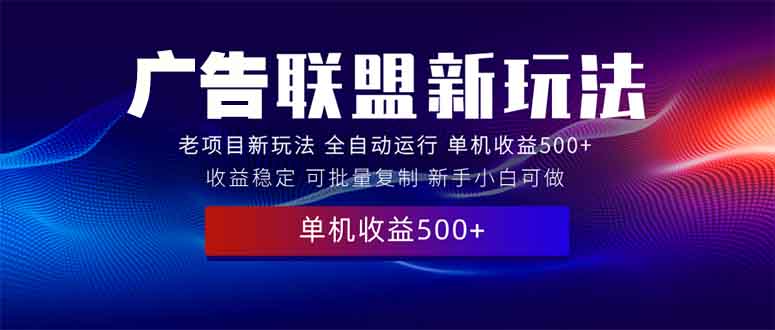 2025全新广告联盟玩法 单机500+课程实操分享 小白可无脑操作-闲赋网