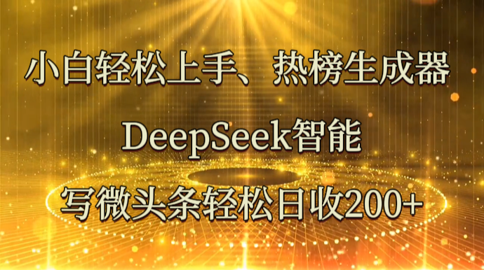 小白轻松上手、热榜生成器 DeepSeek智能写微头条轻松日收200+-闲赋网