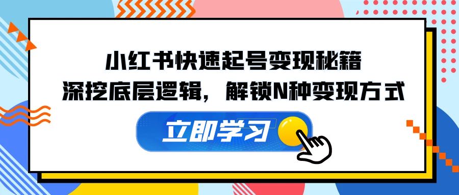 小红书快速起号变现秘籍：深挖底层逻辑，解锁N种变现方式-闲赋网