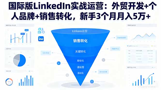 国际版LinkedIn实战运营：外贸开发+个人品牌+销售转化，新手3个月月入5万+-闲赋网