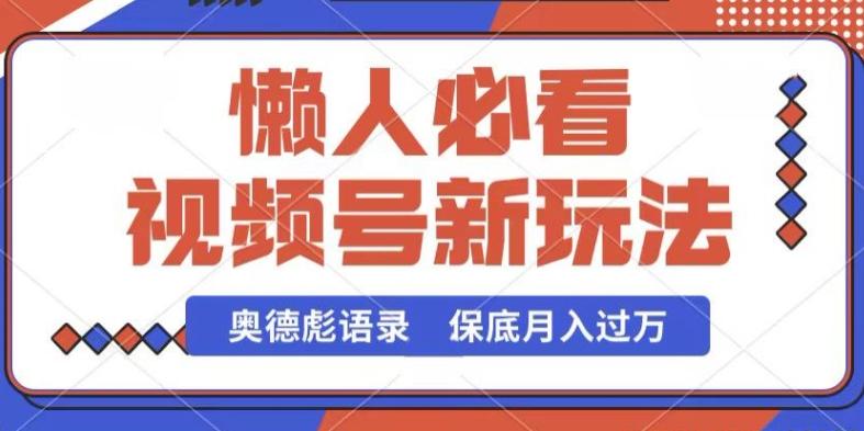 视频号新玩法，奥德彪语录，视频制作简单，流量也不错，保底月入过W【揭秘】-闲赋网