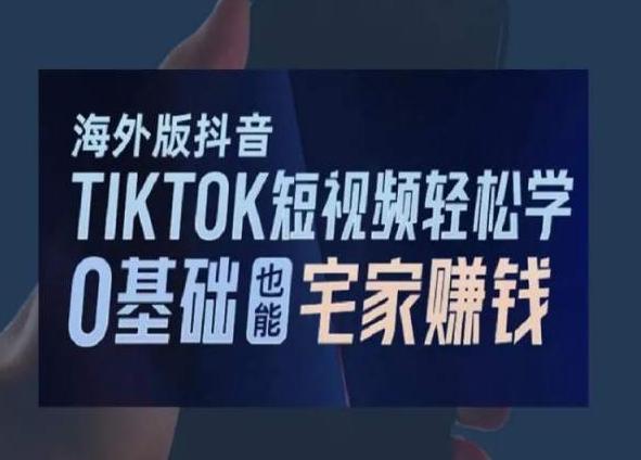 海外版抖音TikTok短视频轻松学，0基础宅家也能赚钱-闲赋网