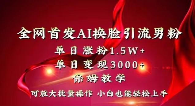 全网首发Ai换脸引流男粉，单日涨粉1.5w+，单日变现3000+，小白也能轻松上手拿结果【揭秘】-闲赋网