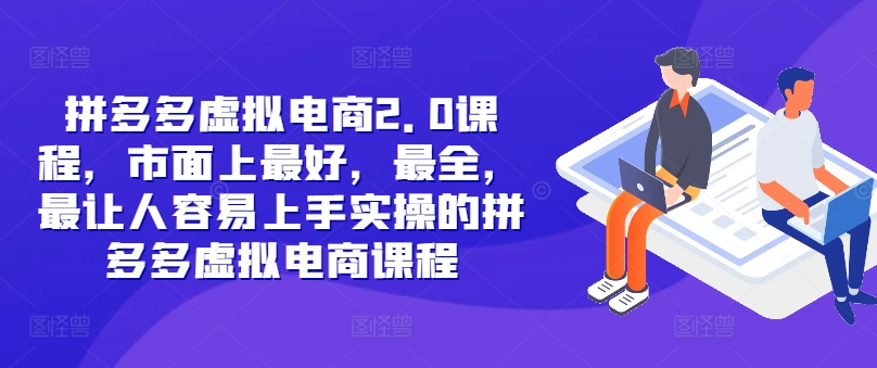 拼多多虚拟电商2.0项目，市面上最好，最全，最让人容易上手实操的拼多多虚拟电商课程-闲赋网