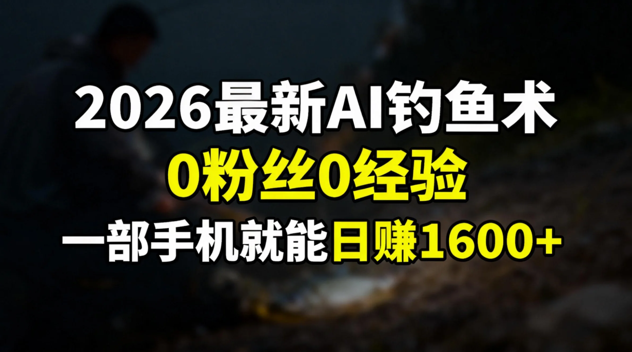2026最新AI钓鱼术:0粉丝0经验，一部手机就能开启赚钱模式-闲赋网