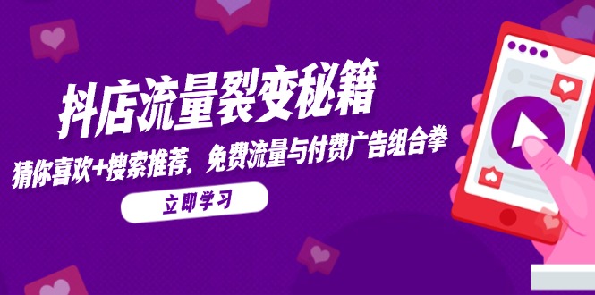 抖店流量裂变秘籍，猜你喜欢，搜索推荐，免费流量与付费广告组合拳-闲赋网