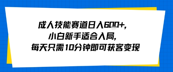 成人技能赛道日入多张，小白新手适合入局，每天只需10分钟即可获客变现-闲赋网