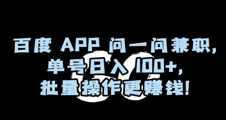 百度APP问一问兼职，单号日入100+，批量操作更赚钱【揭秘】-闲赋网