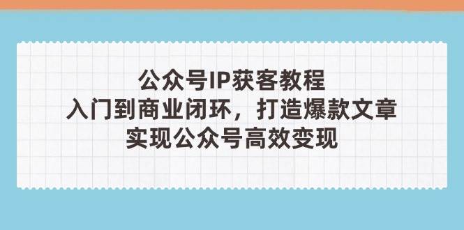 公众号IP获客教程(第3期)，从入门到商业闭环，打造爆款文章，实现公众号高效变现-闲赋网