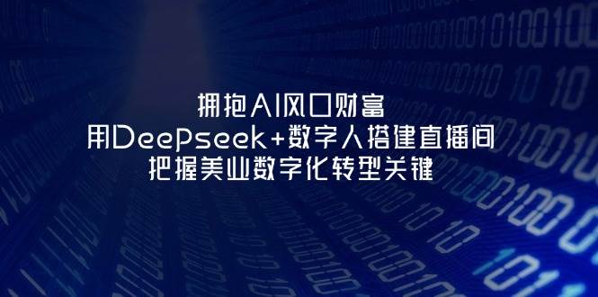 拥抱AI风口财富：用Deepseek+数字人搭建直播间，把握美业数字化转型关键-闲赋网