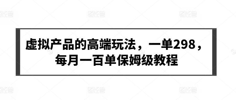 虚拟产品的高端玩法，一单298，每月一百单保姆级教程【揭秘】-闲赋网