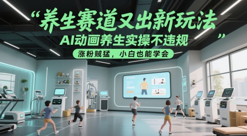养生赛道又出新玩法，AI动画养生实操不违规，涨粉贼猛，小白也能学会-闲赋网
