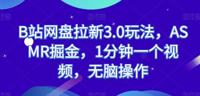 B站网盘拉新3.0玩法，ASMR掘金，1分钟一个视频，无脑操作【揭秘】-闲赋网