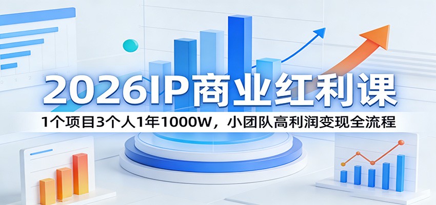 2026IP商业红利课：1个项目3个人1年1000W，小团队高利润变现全流程-闲赋网