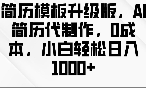 简历模板升级版，AI简历代制作，0成本，小白轻松日入多张-闲赋网