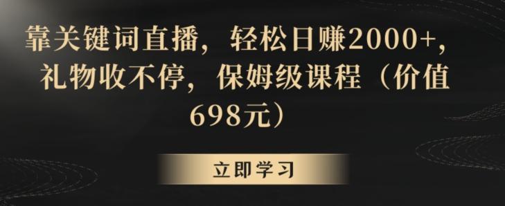 靠关键词直播，轻松日赚2000+，礼物收不停，保姆级课程(价值698元)【揭秘】-闲赋网