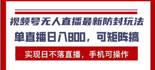 视频号无人直播最新防封玩法，实现日不落直播，手机可操作，单直播日入…-闲赋网