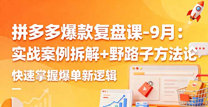 拼多多爆款复盘课-9月：实战案例拆解+野路子方法论，快速掌握爆单新逻辑-闲赋网
