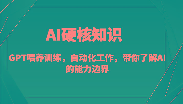 AI硬核知识-GPT喂养训练，自动化工作，带你了解AI的能力边界(10节课)-闲赋网