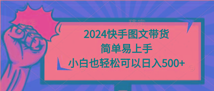 (9958期)2024快手图文带货，简单易上手，小白也轻松可以日入500+-闲赋网
