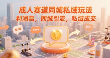成人赛道同城私域玩法，利润高，同城引流，私域成交-闲赋网