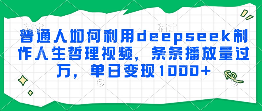 普通人如何利用deepseek制作人生哲理视频，条条播放量过万，单日变现1000+-闲赋网