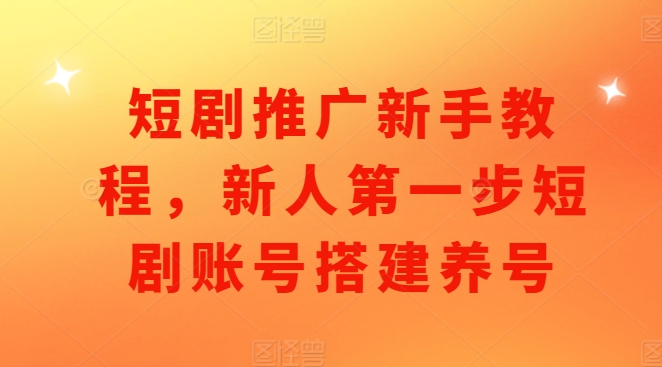 短剧推广新手教程，新人第一步短剧账号搭建养号-闲赋网