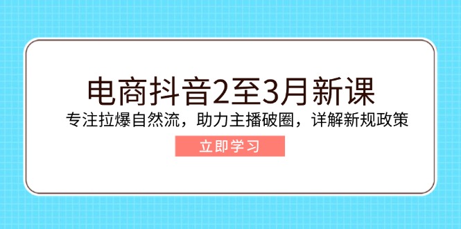 电商抖音2至3月新课：专注拉爆自然流，助力主播破圈，详解新规政策-闲赋网