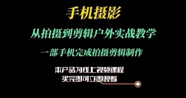 运镜剪辑实操课，手机摄影从拍摄到剪辑户外实战教学，一部手机完成拍摄剪辑制作-闲赋网