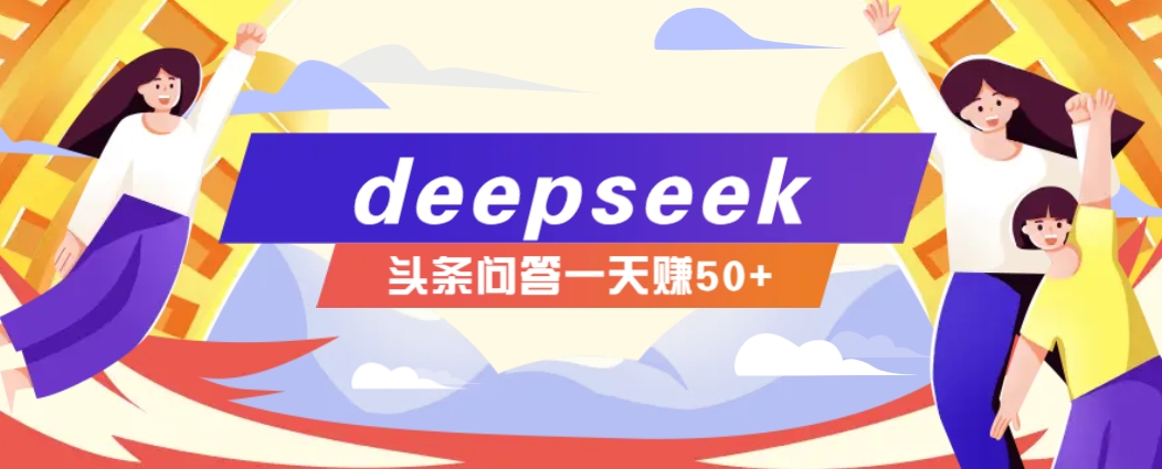 利用deepseek操作今日头条问答图文玩法，新手也能轻松上手，日收益50+-闲赋网