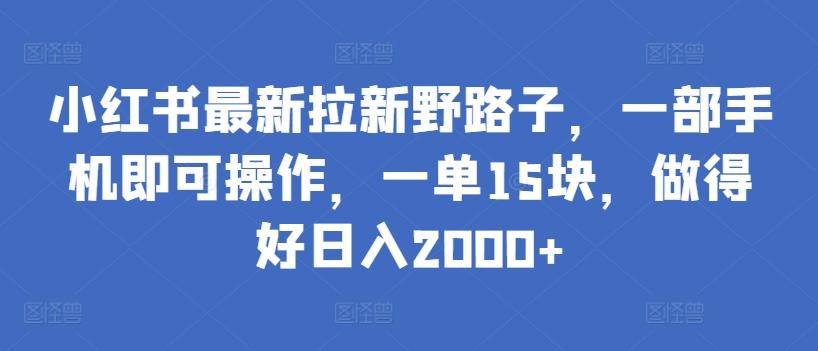 小红书最新拉新野路子，一部手机即可操作，一单15块，做得好日入2000+【揭秘】-闲赋网