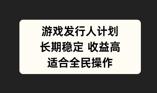 游戏发行人计划，长期稳定，适合全民操作【揭秘】-闲赋网