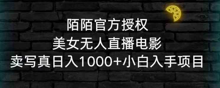 陌陌官方授权美女无人直播电影，卖写真日入1000+小白入手项目【揭秘】-闲赋网