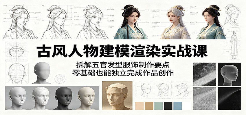 古风人物建模渲染实战课：拆解五官发型服饰制作要点，零基础也能独立完成作品创作-闲赋网