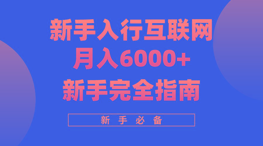 (10058期)互联网新手月入6000+完全指南 十年创业老兵用心之作，帮助小白快速入门-闲赋网