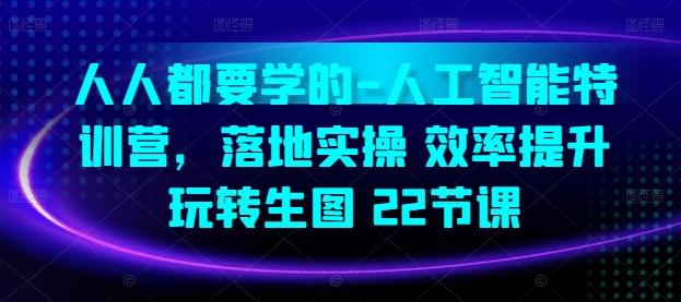 人人都要学的-人工智能特训营，落地实操 效率提升 玩转生图(22节课)-闲赋网