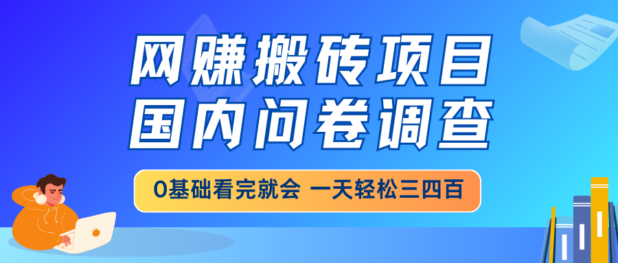 网赚搬砖项目，国内问卷调查，0基础看完就会 一天轻松三四百，靠谱副业…-闲赋网