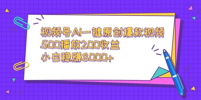 视频号AI一键原创爆款视频，500播放200收益，小白稳赚8000+-闲赋网