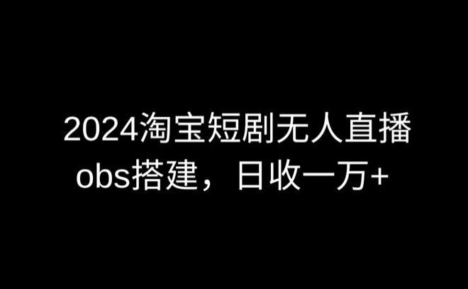 2024最新淘宝短剧无人直播，obs多窗口搭建，日收6000+【揭秘】-闲赋网