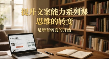 提升文案能力系列课，思维的转变，是所有转变的开始-闲赋网