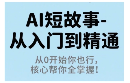 AI短故事从入门到精通，从0开始你也行，核心帮你全掌握-闲赋网