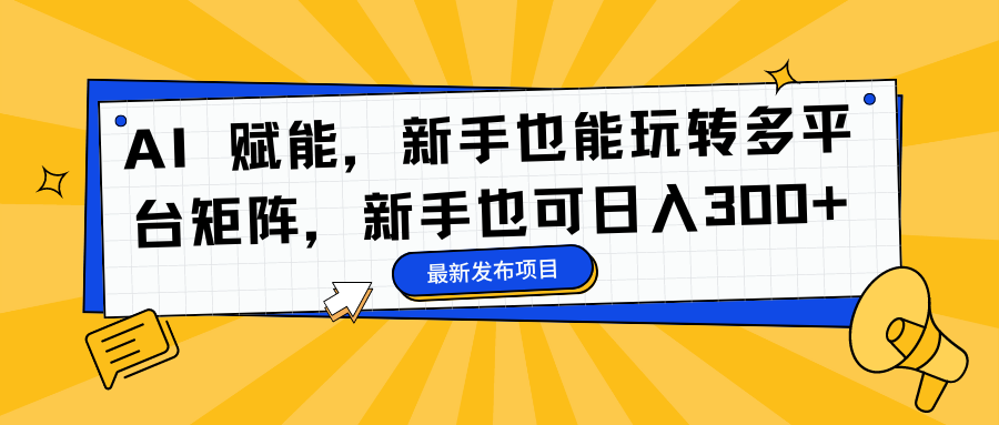 AI 赋能，新手也能玩转多平台矩阵，新手也可日入300+-闲赋网